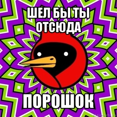 Идите отсюда. Шел бы ты отсюда порошок. Омская птица порошок. Порошок Мем. Мемы про порошок.