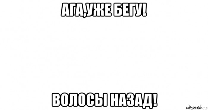 Лучше назад. Бегу волосы назад. Уже бегу волосы назад. Волосы назад Мем. Бегу волосы назад прикол.